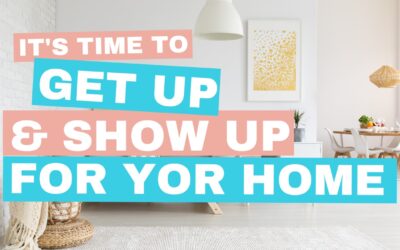 It’s Time to GET UP and SHOW UP for Yourself and your Home!