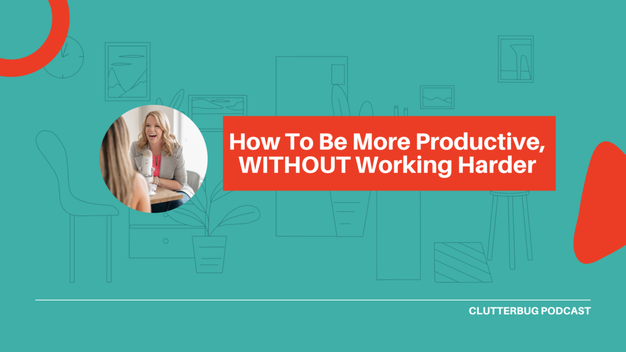 How To Be More Productive, WITHOUT Working Harder Clutterbug